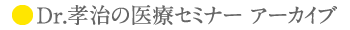 Dr.孝治の医療セミナー アーカイブ